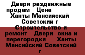 Двери раздвижные продам › Цена ­ 10 000 - Ханты-Мансийский, Советский г. Строительство и ремонт » Двери, окна и перегородки   . Ханты-Мансийский,Советский г.